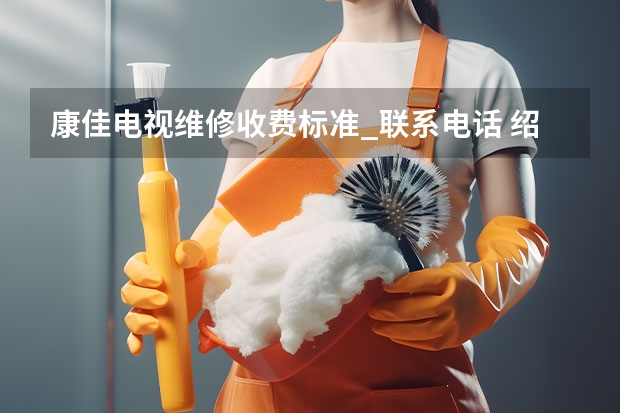 康佳电视维修收费标准_联系电话 绍兴电视机维修服务_绍兴电视维修电话