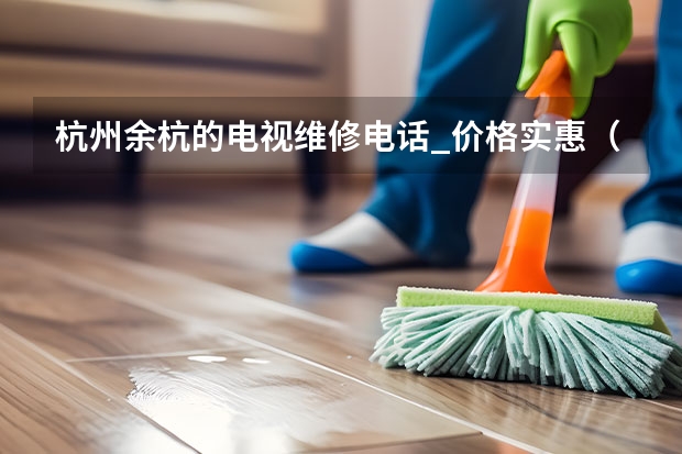 杭州余杭的电视维修电话_价格实惠（洛阳涧西区电视维修找谁好_洛阳涧西区电视维修电话）