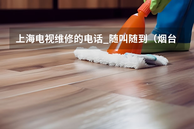 上海电视维修的电话_随叫随到（烟台招远电视维修价格_烟台招远电视维修电话）