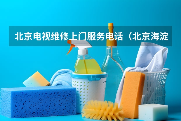 北京电视维修上门服务电话（北京海淀电视维修电话_专业师傅上门服务）