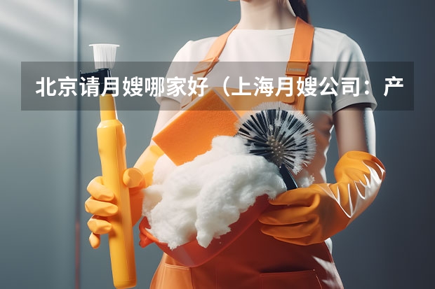北京请月嫂哪家好（上海月嫂公司：产妇坐月子喝母鸡汤还是公鸡汤）