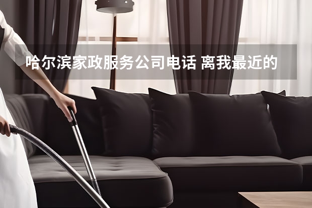 哈尔滨家政服务公司电话 离我最近的家政公司
