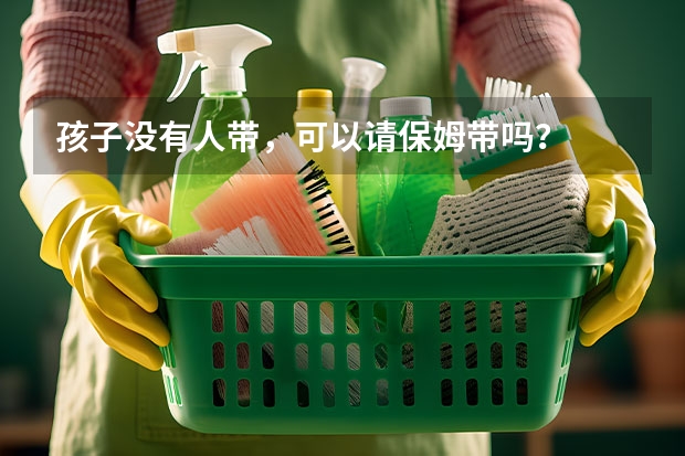 孩子没有人带，可以请保姆带吗？