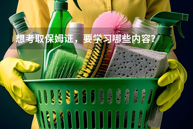 想考取保姆证，要学习哪些内容？