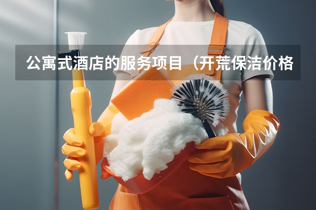 公寓式酒店的服务项目（开荒保洁价格）