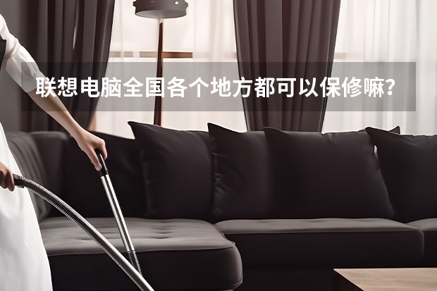 联想电脑全国各个地方都可以保修嘛？售后服务怎么样，以后修理会不会很麻烦？