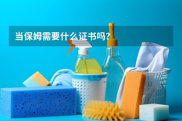 当保姆需要什么证书吗？