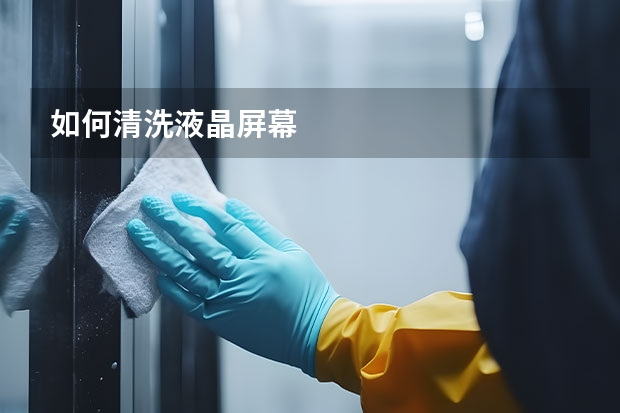 如何清洗液晶屏幕