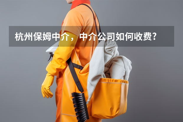 杭州保姆中介，中介公司如何收费?