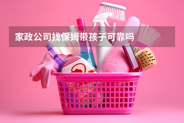 家政公司找保姆带孩子可靠吗