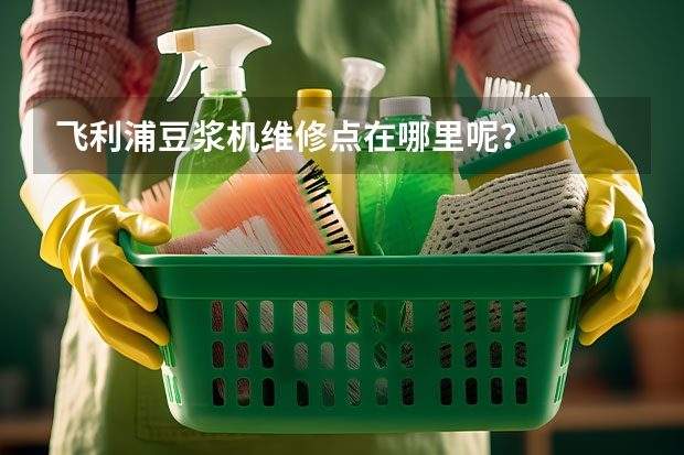 飞利浦豆浆机维修点在哪里呢？