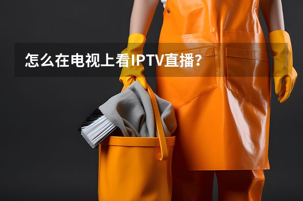 怎么在电视上看IPTV直播？