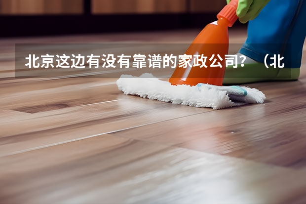北京这边有没有靠谱的家政公司？（北京家政公司排名前十名）