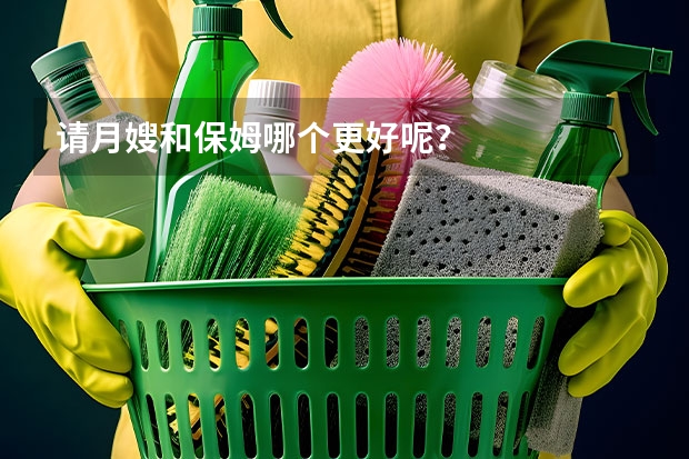 请月嫂和保姆哪个更好呢？