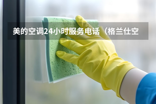 美的空调24小时服务电话（格兰仕空调全国售后服务电话号码-全国各区售后服务维修）