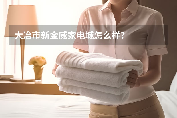 大冶市新金威家电城怎么样？