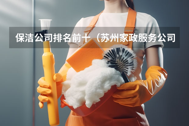 保洁公司排名前十（苏州家政服务公司排名）