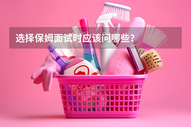选择保姆面试时应该问哪些？