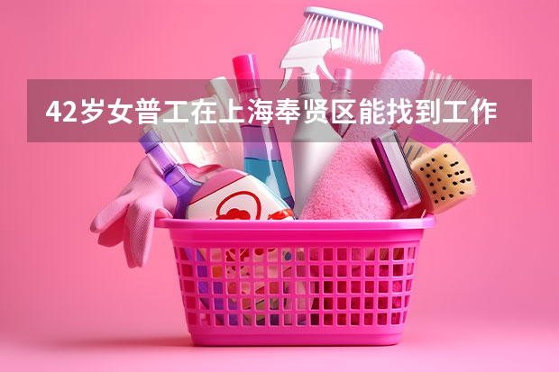 42岁女普工在上海奉贤区能找到工作吗