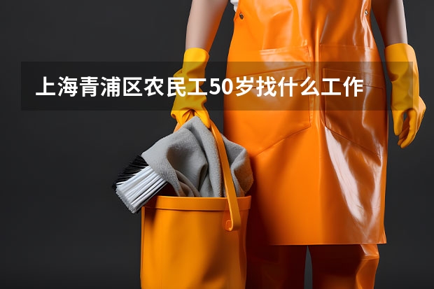 上海青浦区农民工50岁找什么工作