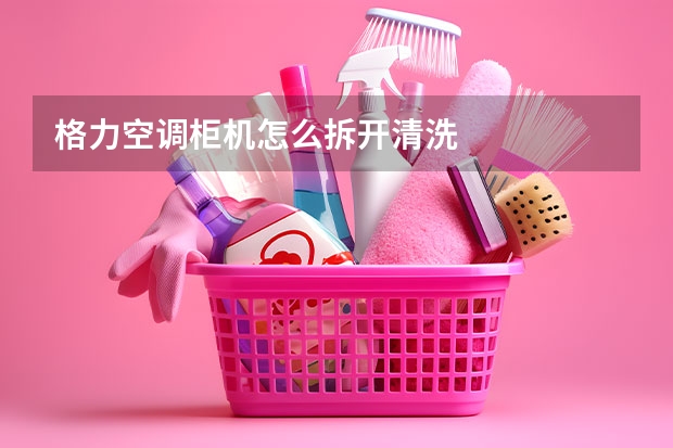 格力空调柜机怎么拆开清洗