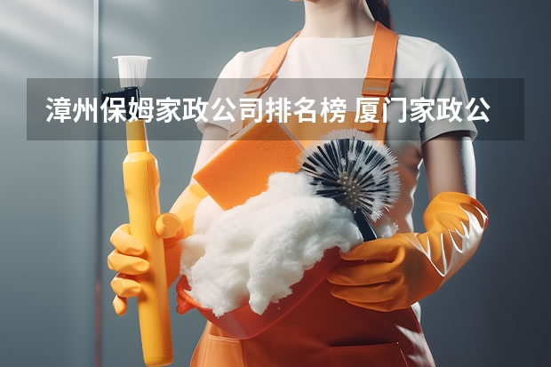 漳州保姆家政公司排名榜 厦门家政公司口碑最好哪家