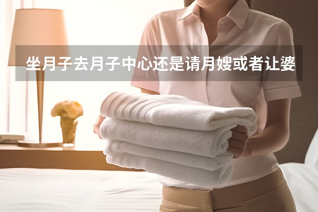 坐月子去月子中心还是请月嫂或者让婆婆照顾，哪个好？