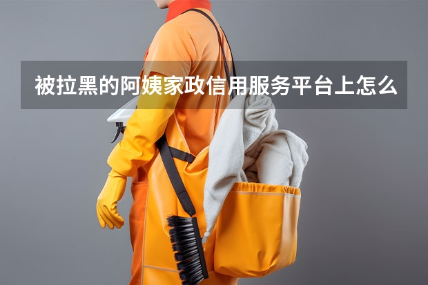 被拉黑的阿姨家政信用服务平台上怎么显示