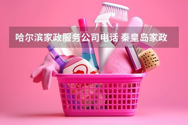 哈尔滨家政服务公司电话 秦皇岛家政公司电话号码
