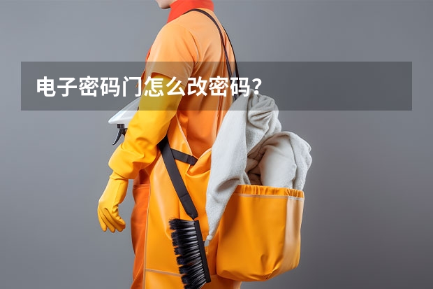 电子密码门怎么改密码？
