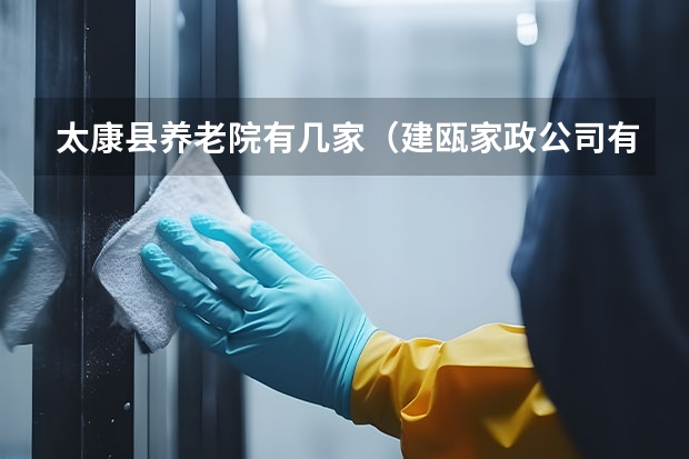 太康县养老院有几家（建瓯家政公司有几家）