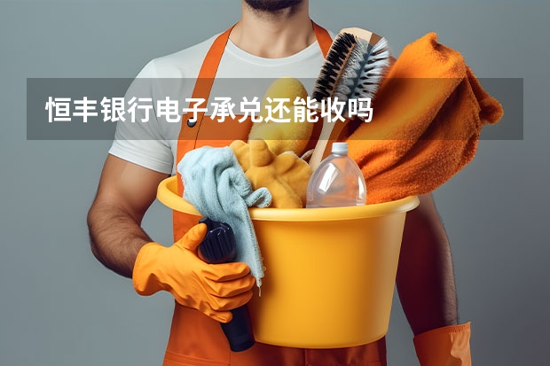 恒丰银行电子承兑还能收吗