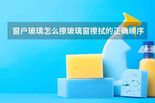 窗户玻璃怎么擦玻璃窗擦拭的正确顺序是什么