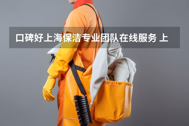 口碑好上海保洁专业团队在线服务 上海那家保洁公司好