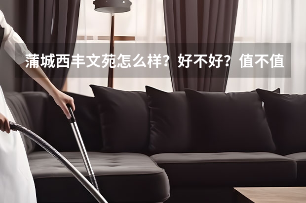 蒲城·西丰文苑怎么样？好不好？值不值得买？