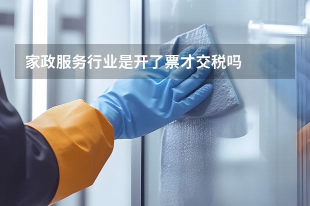 家政服务行业是开了票才交税吗