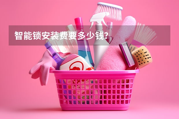 智能锁安装费要多少钱？