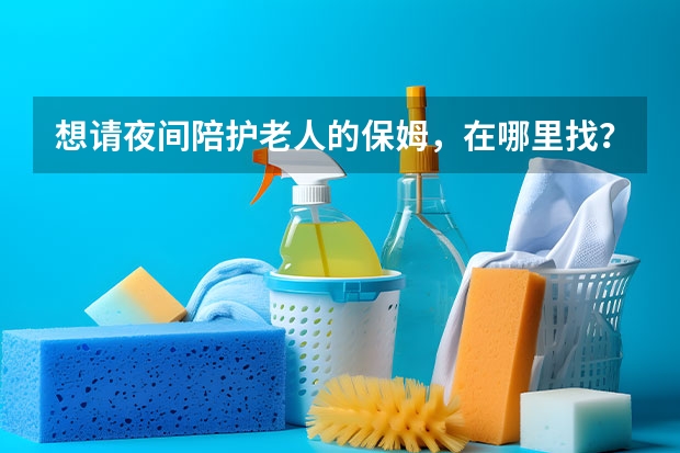 想请夜间陪护老人的保姆，在哪里找？
