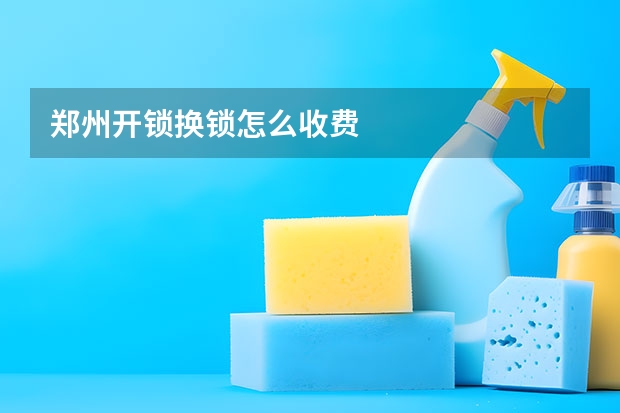 郑州开锁换锁怎么收费
