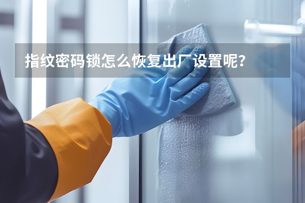指纹密码锁怎么恢复出厂设置呢？