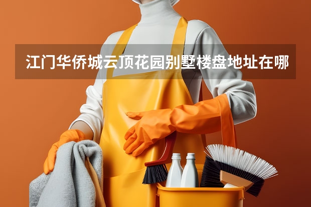 江门华侨城云顶花园别墅楼盘地址在哪里？