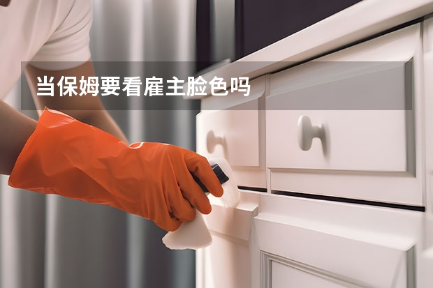 当保姆要看雇主脸色吗