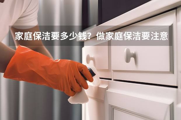 家庭保洁要多少钱？做家庭保洁要注意什么？