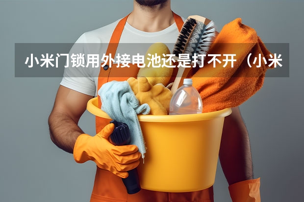 小米门锁用外接电池还是打不开（小米智能锁电量低的原因及解决方法）