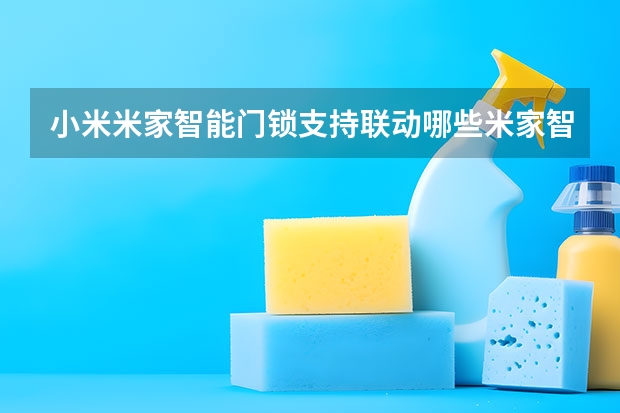 小米米家智能门锁支持联动哪些米家智能设备