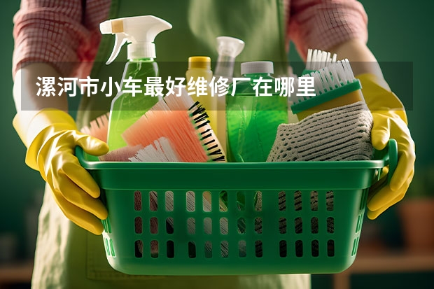 漯河市小车最好维修厂在哪里