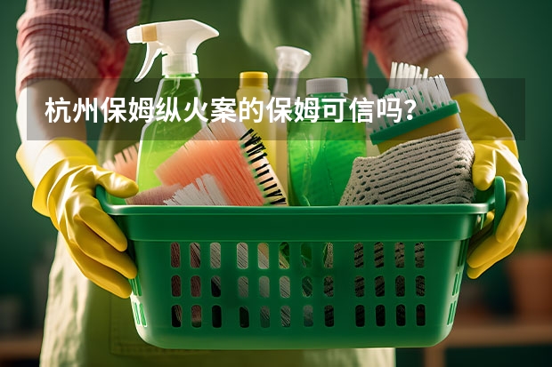 杭州保姆纵火案的保姆可信吗？