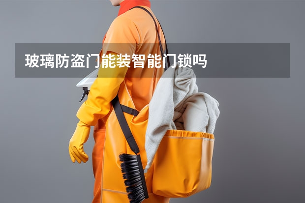 玻璃防盗门能装智能门锁吗