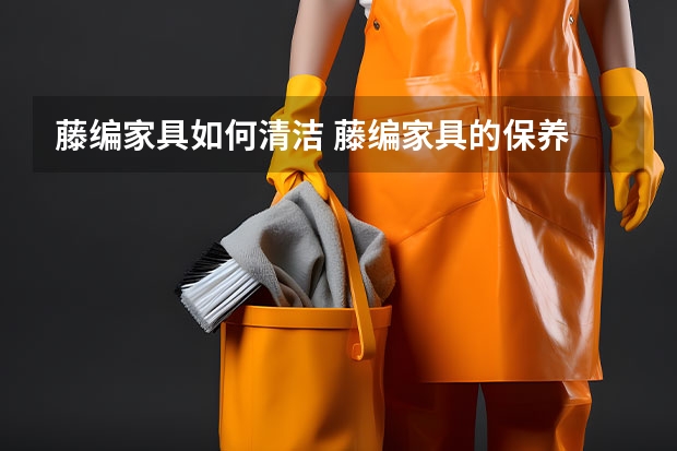 藤编家具如何清洁 藤编家具的保养