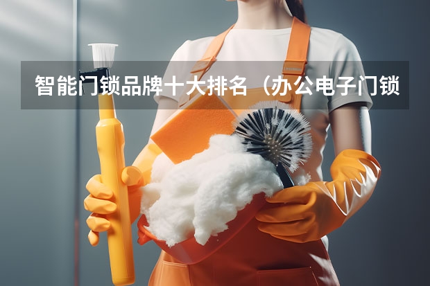 智能门锁品牌十大排名（办公电子门锁价格和品牌）